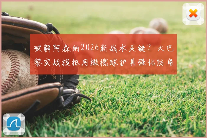 破解阿森纳2026新战术关键?大巴黎实战模拟用橄榄球护具强化防角球训练全解析
