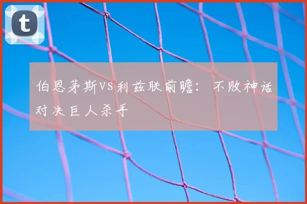 伯恩茅斯vs利兹联前瞻：不败神话对决巨人杀手