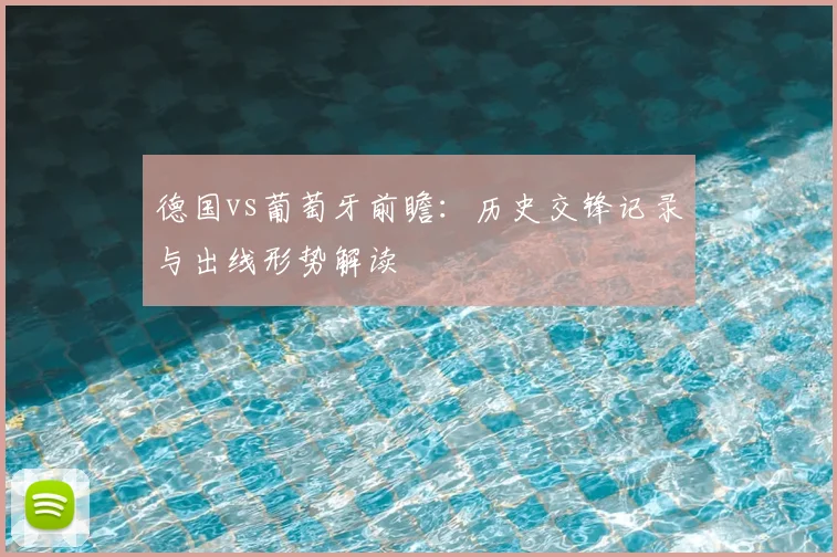 德国vs葡萄牙前瞻：历史交锋记录与出线形势解读