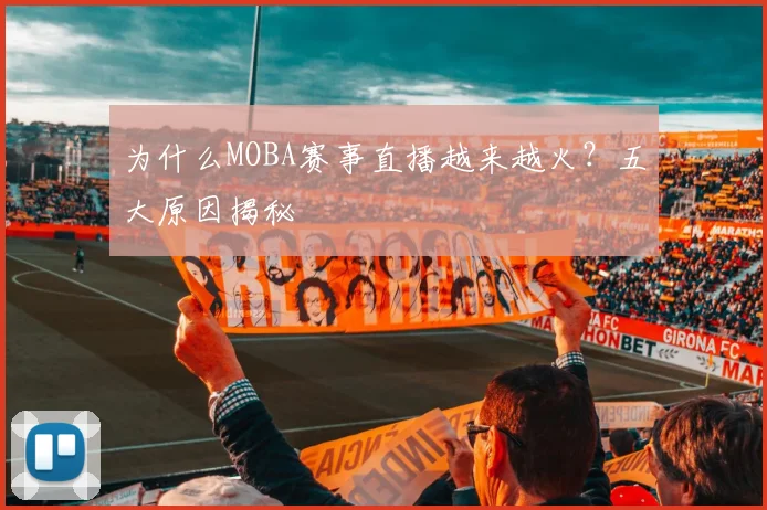 为什么MOBA赛事直播越来越火?五大原因揭秘