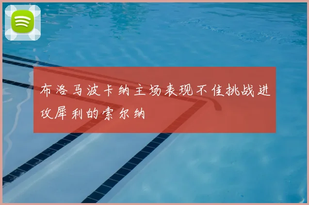 布洛马波卡纳主场表现不佳挑战进攻犀利的索尔纳
