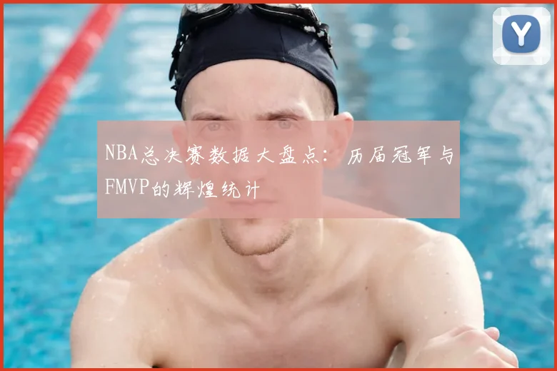 NBA总决赛数据大盘点：历届冠军与FMVP的辉煌统计