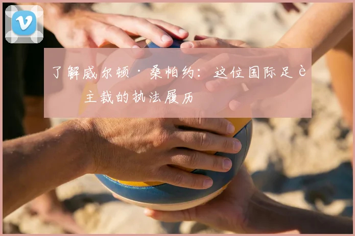 了解威尔顿·桑帕约:这位国际足联主裁的执法履历