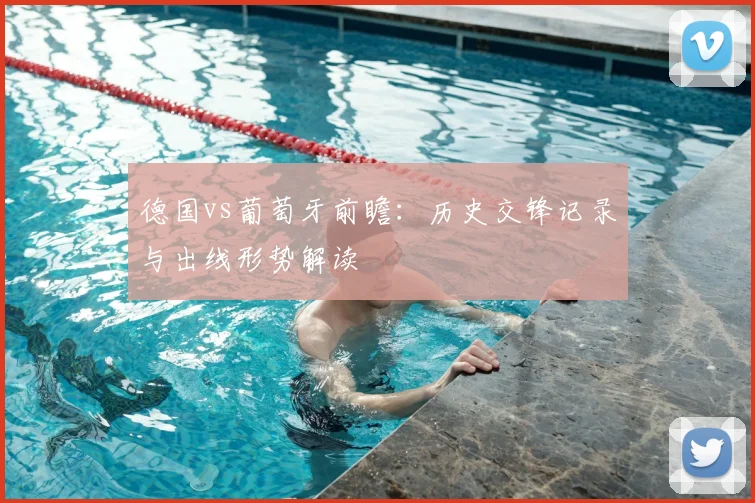 德国vs葡萄牙前瞻：历史交锋记录与出线形势解读
