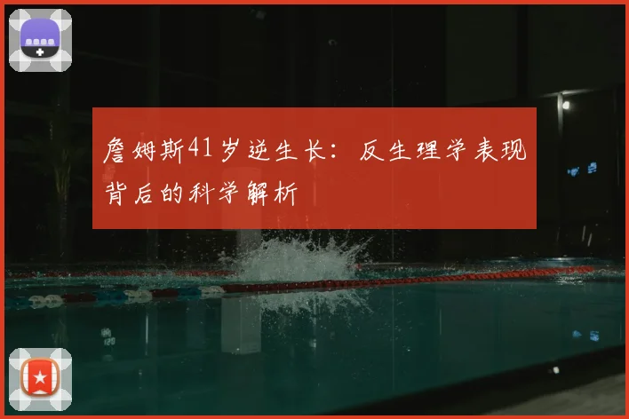 詹姆斯41岁逆生长:反生理学表现背后的科学解析